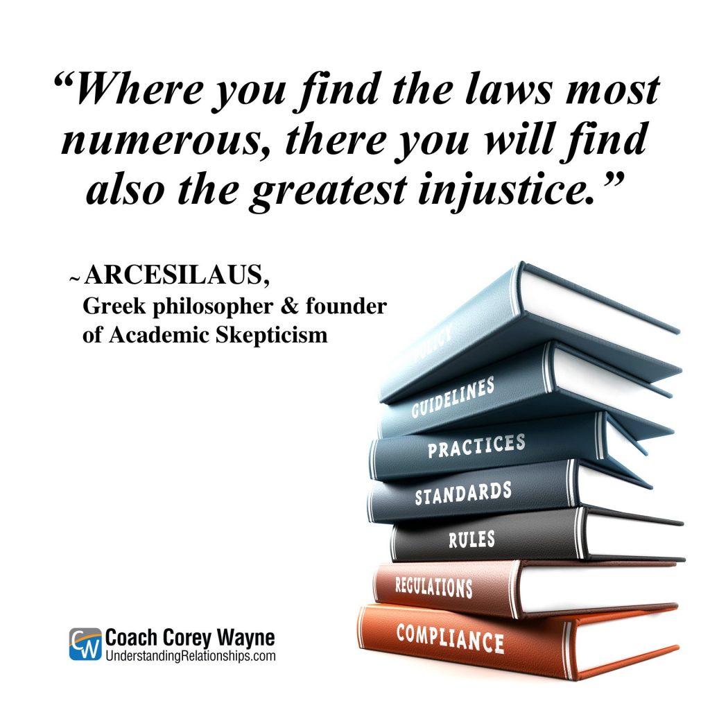 “Where you find the laws most numerous, there you will find also the greatest injustice.” Arcesilaus, Greek philosopher and student of Plato